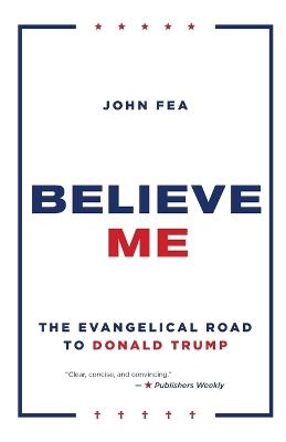 Believe Me: The Evangelical Road to Donald Trump - John Fea - cover