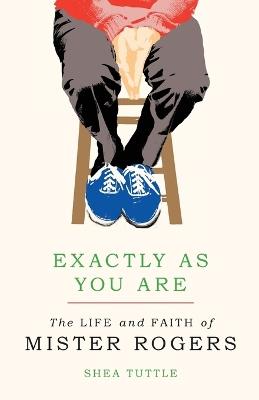 Exactly as You Are: The Life and Faith of Mister Rogers - Shea Tuttle - cover
