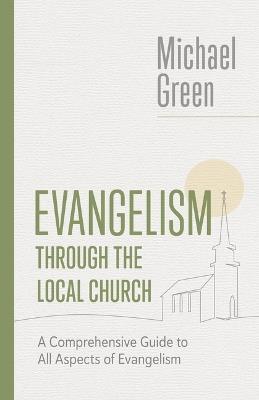 Evangelism Through the Local Church: A Comprehensive Guide to All Aspects of Evangelism - Michael Green - cover