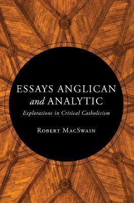Essays Anglican and Analytic: Explorations in Critical Catholicism - Robert Macswain - cover