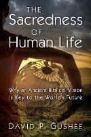 The Sacredness of Human Life: Why an Ancient Biblical Vision Is Key to the World's Future