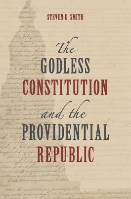 The Godless Constitution and the Providential Republic - Steven D Smith - cover