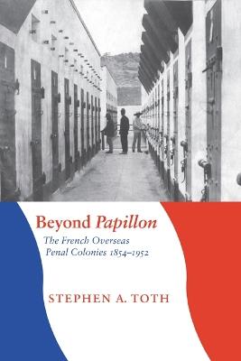 Beyond Papillon: The French Overseas Penal Colonies, 1854-1952 - Stephen A. Toth - cover