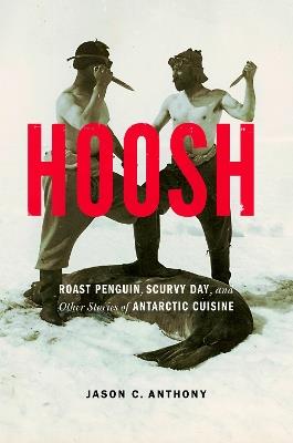Hoosh: Roast Penguin, Scurvy Day, and Other Stories of Antarctic Cuisine - Jason C. Anthony - cover