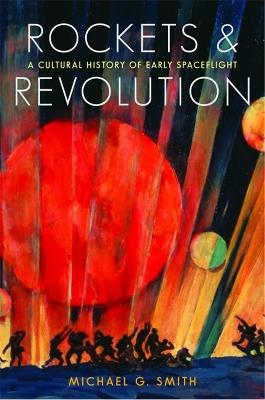 Rockets and Revolution: A Cultural History of Early Spaceflight - Michael G. Smith - cover