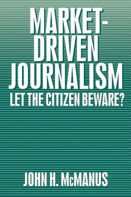 Market-Driven Journalism: Let the Citizen Beware? - John Herbert McManus - cover