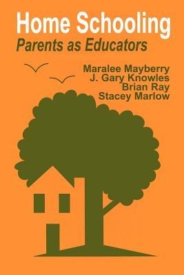 Home Schooling: Parents as Educators - Maralee Mayberry,J . Gary Knowles,Brian D. Ray - cover