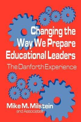 Changing the Way We Prepare Educational Leaders: The Danforth Experience - Mike M. Milstein - cover