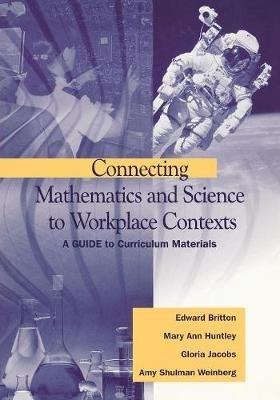 Connecting Mathematics and Science to Workplace Contexts: A Guide to Curriculum Materials - Edward Britton,Mary Ann Huntley,Gloria Jacobs - cover