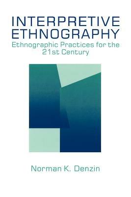 Interpretive Ethnography: Ethnographic Practices for the 21st Century - Norman K. Denzin - cover