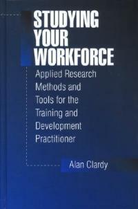 Studying Your Workforce: Applied Research Methods and Tools for the Training and Development Practitioner - Alan Clardy - cover