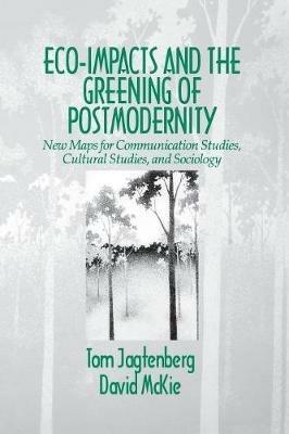 Eco-Impacts and the Greening of Postmodernity: New Maps for Communication Studies, Cultural Studies, and Sociology - Tom Jagtenberg,David C. McKie - cover