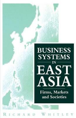 Business Systems in East Asia: Firms, Markets and Societies - Richard Whitley - cover