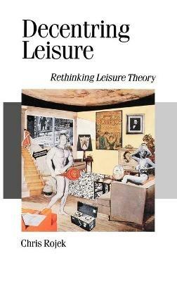 Decentring Leisure: Rethinking Leisure Theory - Chris Rojek - cover