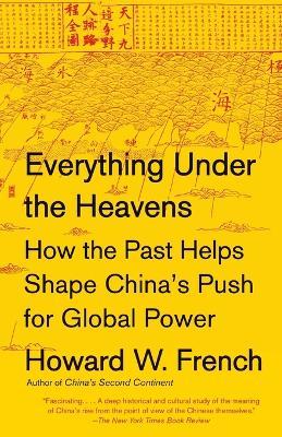 Everything Under the Heavens: How the Past Helps Shape China's Push for Global Power - Howard W. French - cover