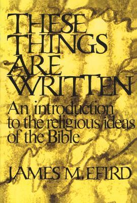 These Things Are Written: An Introduction to the Religious Ideas of the Bible - James M. Efird - cover
