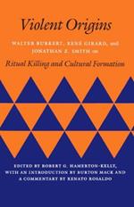Violent Origins: Walter Burkert, Rene Girard, and Jonathan Z. Smith on Ritual Killing and Cultural Formation