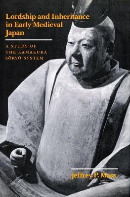 Lordship and Inheritance in Early Medieval Japan: A Study of the Kamakura Soryo System - Jeffrey P. Mass - cover