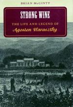 Strong Wine: The Life and Legend of Agoston Haraszthy