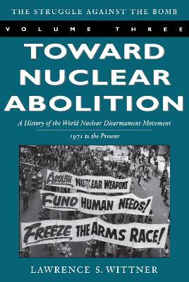 Toward Nuclear Abolition: A History of the World Nuclear Disarmament Movement, 1971-Present - Lawrence S. Wittner - cover