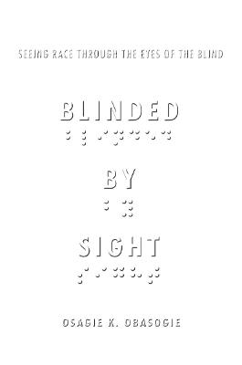 Blinded by Sight: Seeing Race Through the Eyes of the Blind - Osagie Obasogie - cover