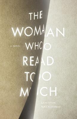 The Woman Who Read Too Much: A Novel - Bahiyyih Nakhjavani - cover