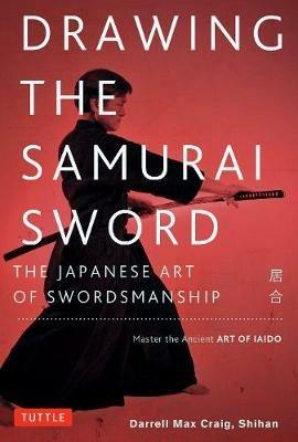 Drawing the Samurai Sword: The Japanese Art of Swordsmanship; Master the Ancient Art of Iaido - Darrell Max Craig - cover