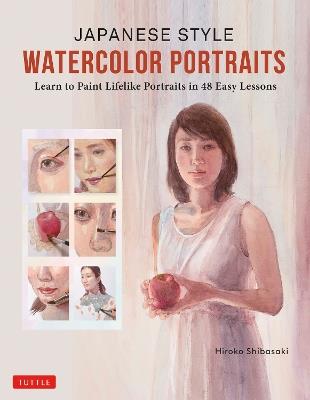 Japanese Style Watercolor Portraits: Learn to Paint Lifelike Portraits in 48 Easy Lessons (With Over 400 Illustrations) - Hiroko Shibasaki - cover