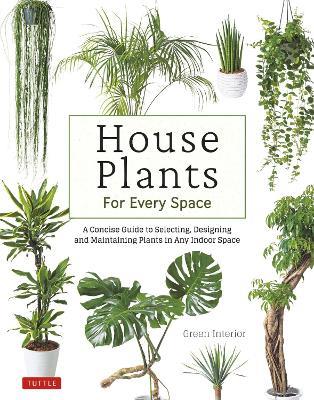 House Plants for Every Space: A Concise Guide to Selecting, Designing and Maintaining Plants in Any Indoor Space - Green Interior - cover