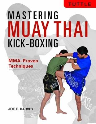 Mastering Muay Thai Kick-Boxing: MMA-Proven Techniques - Joe E. Harvey - cover