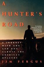 A Hunter's Road: A Journey with Gun and Dog across the American Uplands