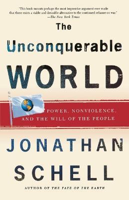 The Unconquerable World: Power, Nonviolence, and the Will of the People - Jonathan Schell - cover