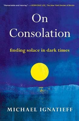 On Consolation: Finding Solace in Dark Times - Michael Ignatieff - cover