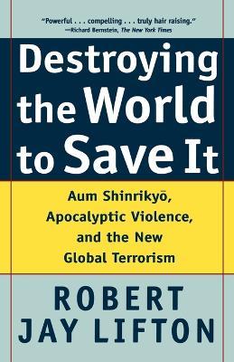 Destroying the World to Save it: Aum Shinrikyo, Apocalyptic Violence, and the New Global Terrorism - Robert Jay Lifton - cover