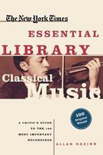 The New York Times Essential Library, Classical Music: A Critic's Guide to the 100 Most Important Recordings