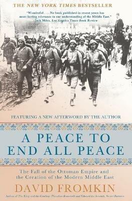 A Peace to End All Peace, 20th Anniversary Edition: The Fall of the Ottoman Empire and the Creation of the Modern Middle East - David Fromkin - cover