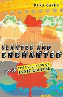 Slanted and Enchanted: The Evolution of Indie Culture - Kaya Oakes - cover