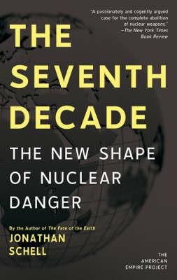 The Seventh Decade: The New Shape of Nuclear Danger - Jonathan Schell - cover