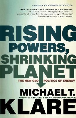 Rising Powers, Shrinking Planet: The New Geopolitics of Energy - Michael T. Klare - cover