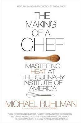 The Making of a Chef: Mastering Heat at the Culinary Institute of America - Michael Ruhlman - cover
