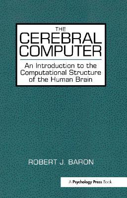 The Cerebral Computer: An Introduction To the Computational Structure of the Human Brain - Robert J. Baron - cover