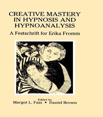 Creative Mastery in Hypnosis and Hypnoanalysis: A Festschrift for Erika Fromm - Margot L. Fass - cover