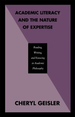 Academic Literacy and the Nature of Expertise: Reading, Writing, and Knowing in Academic Philosophy - Cheryl Geisler - cover