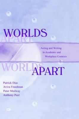 Worlds Apart: Acting and Writing in Academic and Workplace Contexts - Patrick Dias,Aviva Freedman,Peter Medway - cover