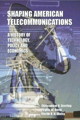 Shaping American Telecommunications: A History of Technology, Policy, and Economics - Christopher Sterling,Phyllis W. Bernt,Martin B.H. Weiss - cover