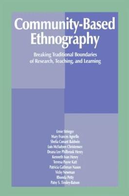 Community-Based Ethnography: Breaking Traditional Boundaries of Research, Teaching, and Learning - Ernest T. Stringer,Mary Frances Agnello,Sheila Conant Baldwin - cover