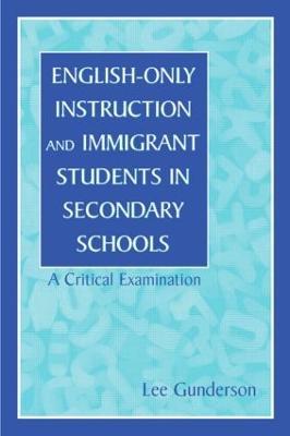English-Only Instruction and Immigrant Students in Secondary Schools: A Critical Examination - Lee Gunderson - cover