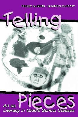Telling Pieces: Art As Literacy in Middle School Classes - Peggy Albers,Sharon Murphy - cover