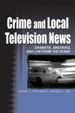 Crime and Local Television News: Dramatic, Breaking, and Live From the Scene