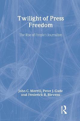 Twilight of Press Freedom: The Rise of People's Journalism - John C. Merrill,Peter J. Gade,Frederick R. Blevens - cover